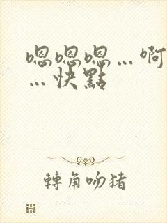 嗯嗯嗯…啊啊啊…快点