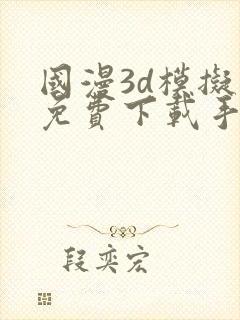 国漫3d模拟器免费下载手机版