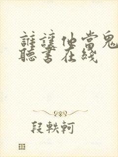 谁让他当鬼差的听书在线