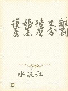 复婚后又离婚财产怎么分割