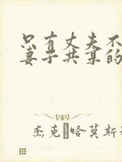 只有丈夫不知道妻子共享的秘密