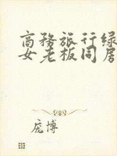 商务旅行绿帽子女老板同房