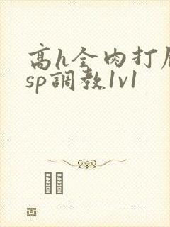 高h全肉打屁股sp调教1v1