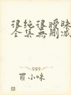 很纯很暧昧漫画全集无删减免费