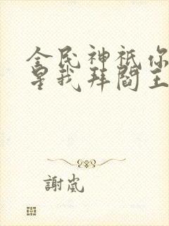 全民神祇你拜寿星我拜阎王小说