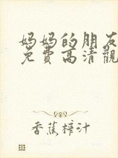 妈妈的朋友在线免费高清观看