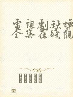 电视剧秋蝉免费全集在线观看49集