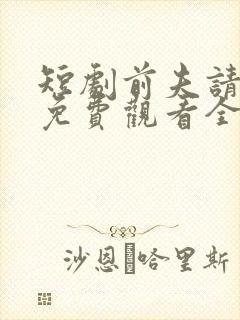 短剧前夫请自重免费观看全集
