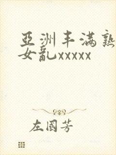 亚洲丰满熟妇熟女乱xxxxx