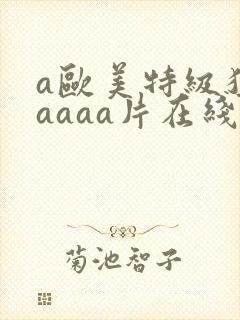 a欧美特级猛aaaaa片在线免费观看