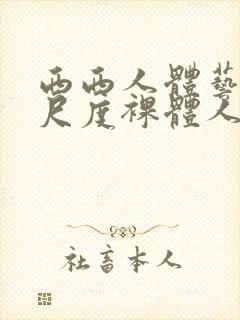西西人体艺术大尺度裸体人体艺术