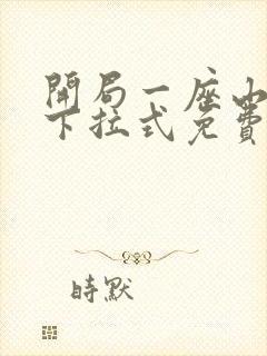 开局一座山漫画下拉式免费阅读