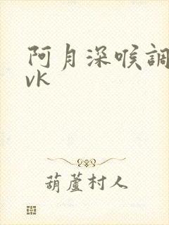 阿月深喉调教丨vk