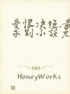 爱恨决绝,黄泉永别小说免费阅读