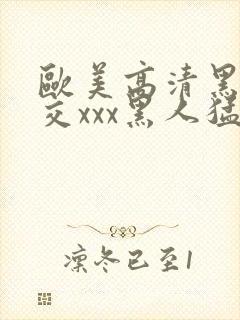 欧美高清黑人猛交xxx黑人猛交性猛