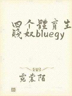 四个体育生调教贱奴bluegy