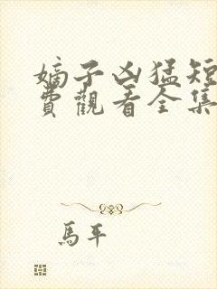 嫡子凶猛短剧免费观看全集高清
