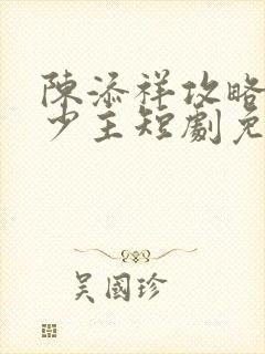 陈添祥攻略苗疆少主短剧免费观看