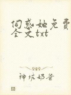 伺惑她免费阅读全文txt