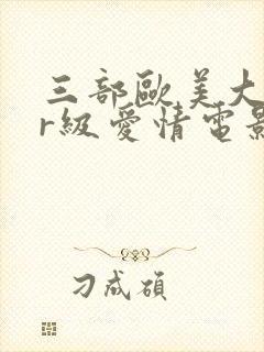三部欧美大尺度r级爱情电影推荐
