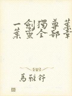 一剑独尊叶玄,叶灵全部章节免费阅读