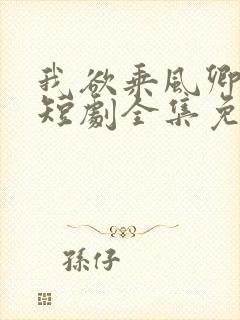 我欲乘风卿且去短剧全集免费观看