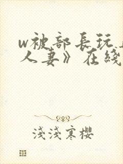 w被部长玩弄的人妻》在线看