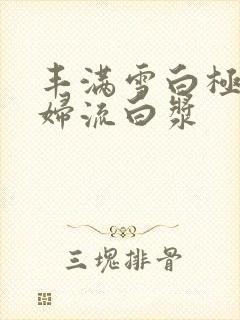 丰满雪白极品少妇流白浆
