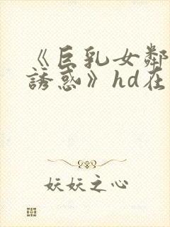 《巨乳女邻居の诱惑》hd在线观看
