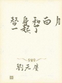 替身和白月光在一起了封面