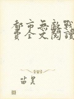 都市无敌战神免费全文阅读