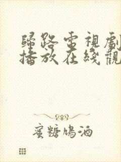 归路电视剧免费播放在线观看全集