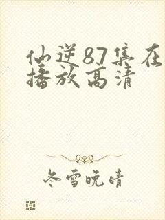 仙逆87集在线播放高清