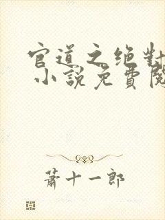 官道之绝对权力 小说免费阅读全部章节封面