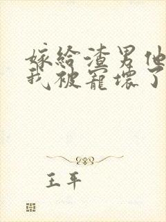 嫁给渣男他爹后我被宠坏了