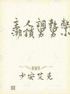 主人调教憋尿高潮锁男男小说