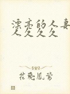 漂亮的人妻被黑人久久久封面