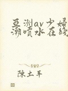 亚洲av少妇高潮喷水在线