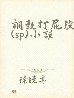 调教打屁股惩罚(sp)小说