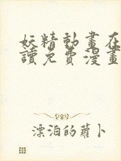 妖精动画在线阅读免费漫画阅读