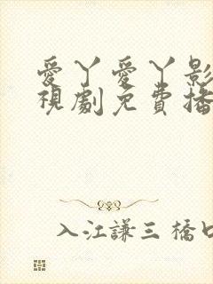 爱丫爱丫影院电视剧免费播放高清