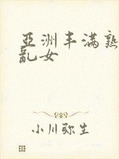 亚洲丰满熟妇熟乱女