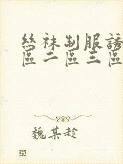 丝袜制服诱惑一区二区三区
