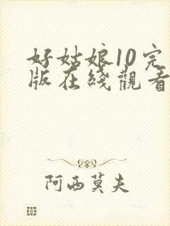 好姑娘10完整版在线观看全集