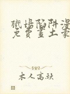 职场陷阱漫画画免费画土豪漫画
