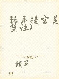 玩弄后宫美人(双性)