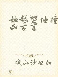 她越哭他撞得越凶古言