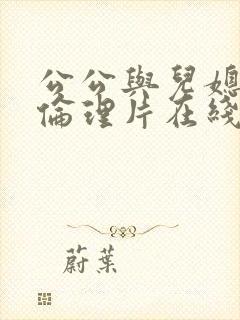 公公与儿媳三级伦理片在线观看