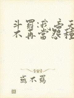 斗罗:我帝天,不再当怨种