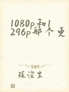 1080p和1296p哪个更清晰